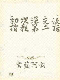 初次深交流请多指教第二话是什么