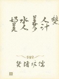 奶水美人双性h美人多汁