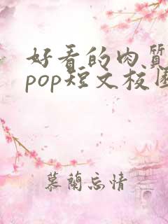 好看的肉质高的pop短文校园甜