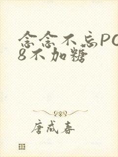 念念不忘PO18不加糖