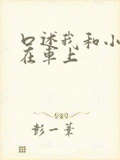 口述我和小娻孑在车上