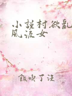 小说村欲乱乡野风流女