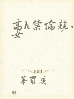 高h禁伦亲小幺女