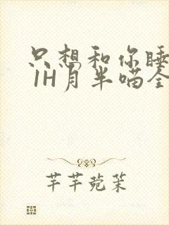 只想和你睡1V 1H月半喵全文