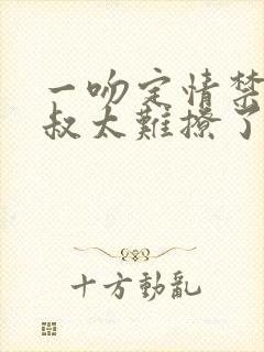 一吻定情禁欲小叔太难撩了