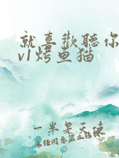 就喜欢听你叫1v1烤鱼猫