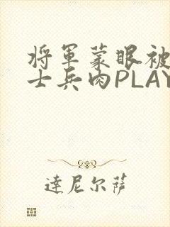 将军蒙眼被自己士兵肉PLAY