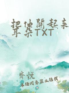 把他关起来BY耳朵TXT