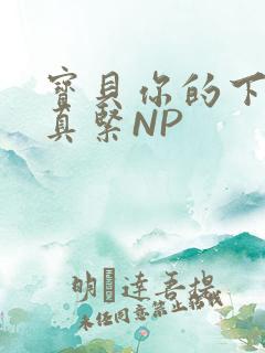 宝贝你的下面嫩真紧NP