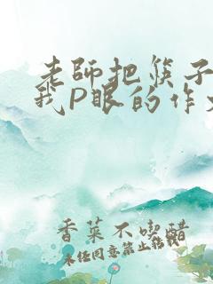 老师把筷子放进我P眼的作文