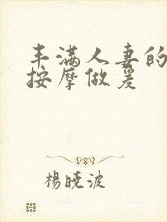 丰满人妻的精油按摩做爰