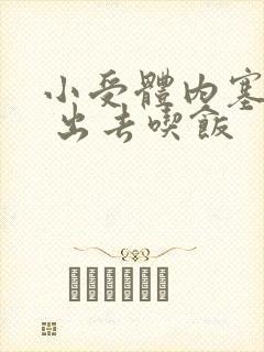 小受体内塞东西 出去吃饭