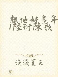 想他好多年1V1陆衍陈歌