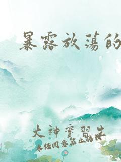 暴露放荡的娇妻