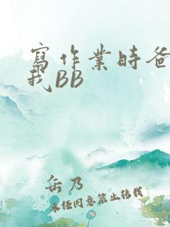 写作业时爸爸弄我BB