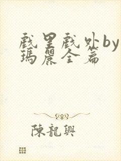 戏里戏外by苏玛丽全篇