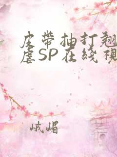 皮带抽打翘臀受虐SP在线视频