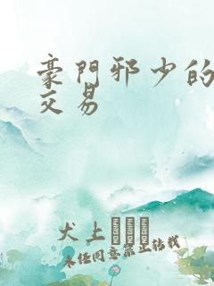 豪门邪少的野蛮交易