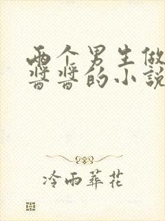 两个男生做酿酿酱酱的小说