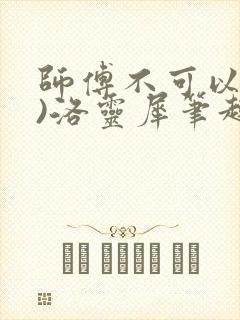 师傅不可以(限)洛灵犀笔趣阁