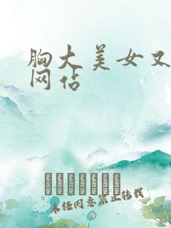 胸大美女又黄的网站