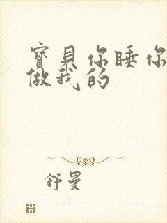 宝贝你睡你的我做我的