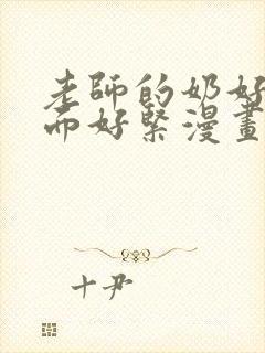 老师的奶好大下面好紧漫画