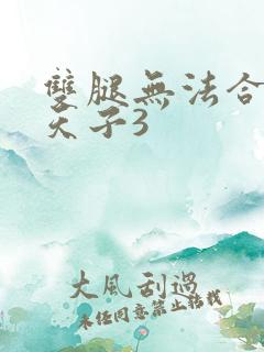 双腿无法合拢的天子3