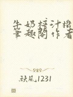 牛奶榨汁机po笔趣阁作者炖一碗汤