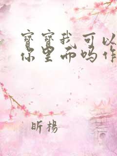 宝宝我可以尿在你里面吗作文