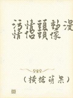 污情头动漫按胸情侣头像