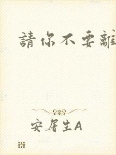 请你不要离开我