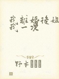 我离婚后姐姐给我一次