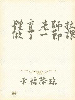 体育老师拉着我做了一节课