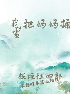 我把妈妈捅到深处