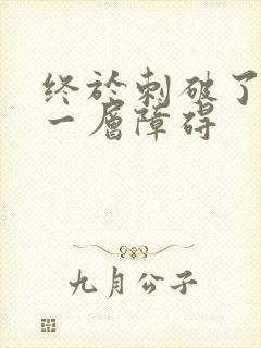 终于刺破了最后一层障碍