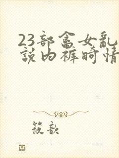 23部禽女乱小说内裤畸情视频