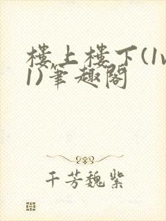 楼上楼下(1v1)笔趣阁