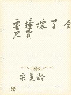 要撞坏了 全文免费