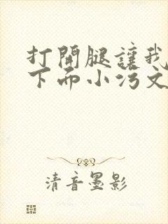 打开腿让我添你下面小污文