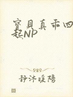 宝贝真乖四人一起NP