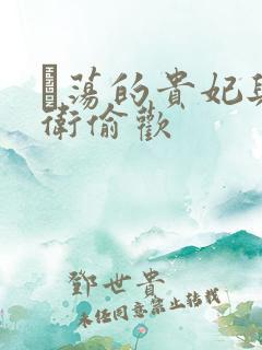 滛荡的贵妃与侍卫偷欢