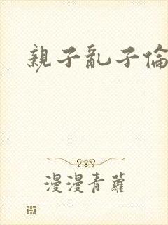 亲子乱子伦系列