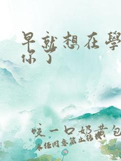 早就想在学校要你了