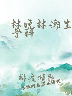 林晚林潮生野火骨科