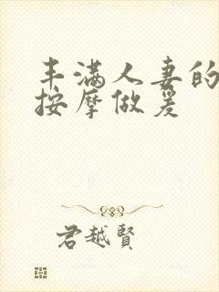 丰满人妻的精油按摩做爰