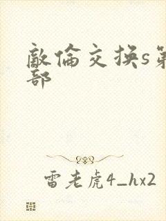 敌伦交换s第三部