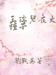 王瑞儿夜火全套种子