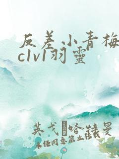 反差小青梅不经c1v1羽灵