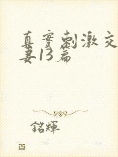 真实刺激交换娇妻13篇